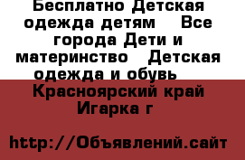 Бесплатно Детская одежда детям  - Все города Дети и материнство » Детская одежда и обувь   . Красноярский край,Игарка г.